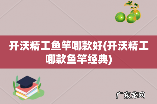 开沃精工哪款鱼竿经典 开沃精工鱼竿哪款好