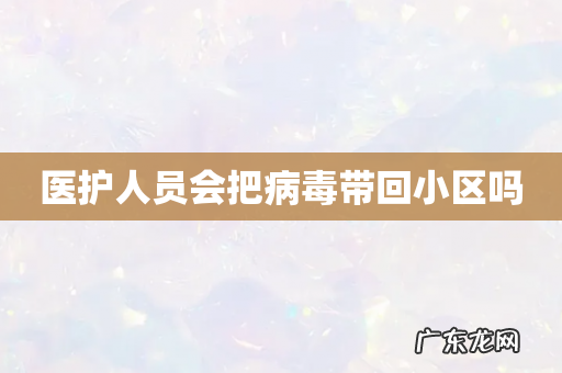 医护人员会把病毒带回小区吗