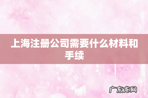 上海注册公司需要什么材料和手续