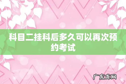 科目二挂科后多久可以再次预约考试