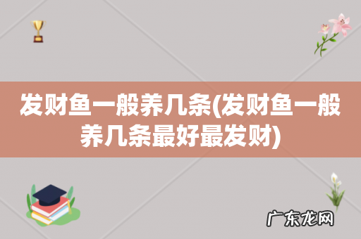 发财鱼一般养几条最好最发财 发财鱼一般养几条