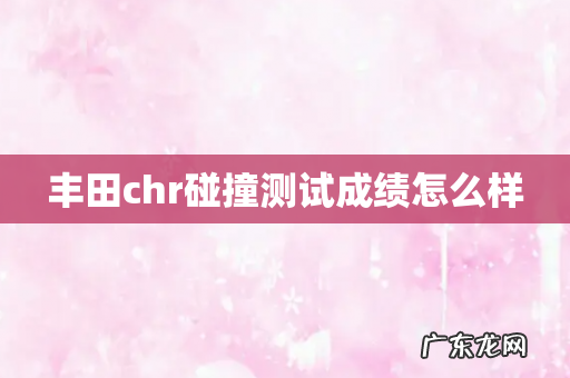 丰田chr碰撞测试成绩怎么样