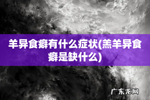 羔羊异食癖是缺什么 羊异食癖有什么症状