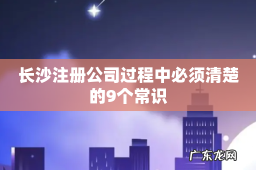 长沙注册公司过程中必须清楚的9个常识