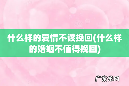 什么样的婚姻不值得挽回 什么样的爱情不该挽回