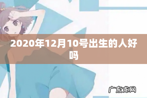 2020年12月10号出生的人好吗