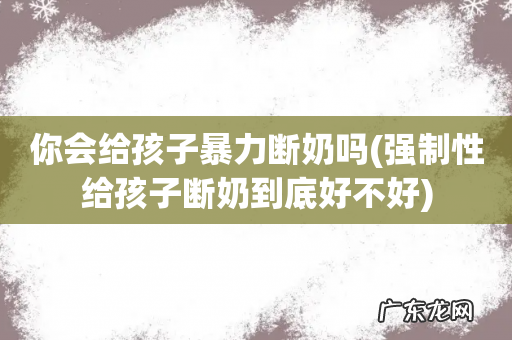 强制性给孩子断奶到底好不好 你会给孩子暴力断奶吗