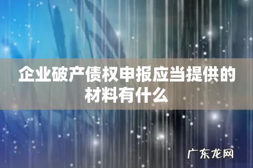 企业破产债权申报应当提供的材料有什么