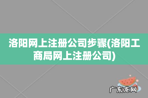 洛阳工商局网上注册公司 洛阳网上注册公司步骤