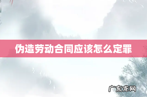 伪造劳动合同应该怎么定罪