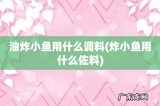 炸小鱼用什么佐料 油炸小鱼用什么调料