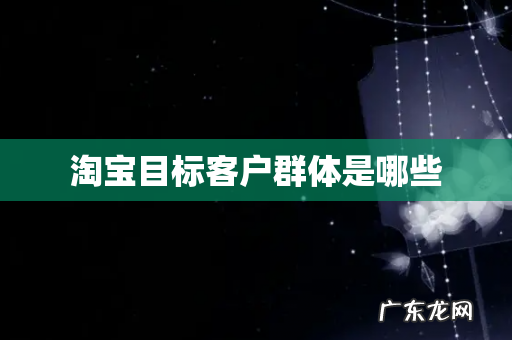 淘宝目标客户群体是哪些