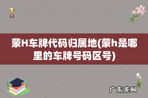 蒙h是哪里的车牌号码区号 蒙H车牌代码归属地