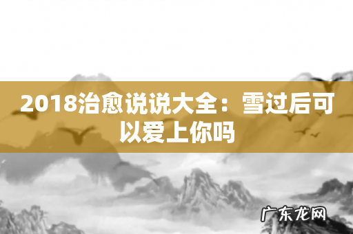 2018治愈说说大全:雪过后可以爱上你吗