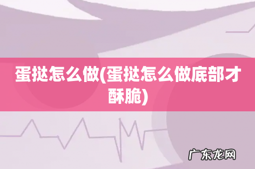 蛋挞怎么做底部才酥脆 蛋挞怎么做