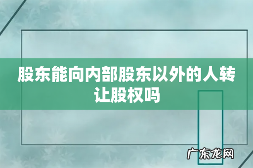 股东能向内部股东以外的人转让股权吗