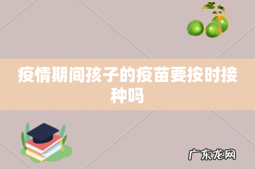 疫情期间孩子的疫苗要按时接种吗