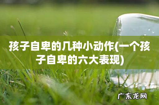 一个孩子自卑的六大表现 孩子自卑的几种小动作