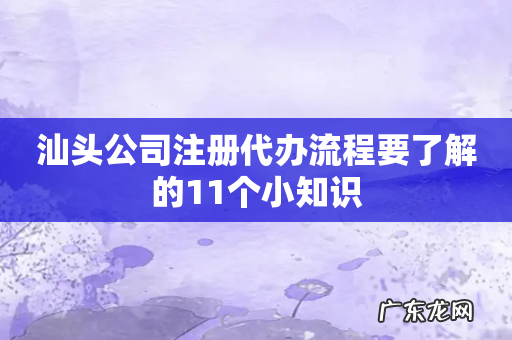 汕头公司注册代办流程要了解的11个小知识