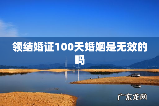 领结婚证100天婚姻是无效的吗