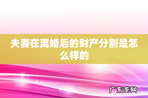 夫妻在离婚后的财产分割是怎么样的
