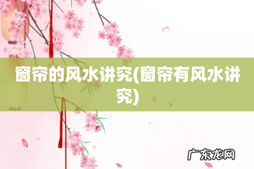 窗帘有风水讲究 窗帘的风水讲究