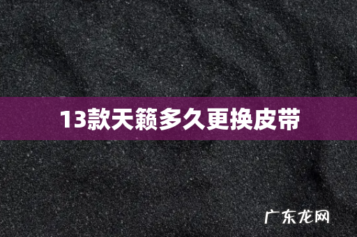 13款天籁多久更换皮带