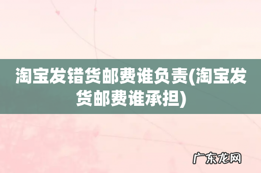 淘宝发货邮费谁承担 淘宝发错货邮费谁负责