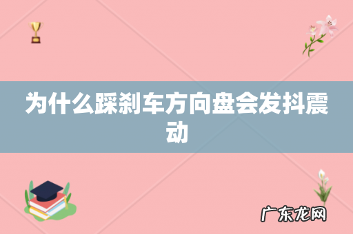 为什么踩刹车方向盘会发抖震动