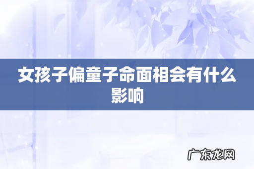女孩子偏童子命面相会有什么影响