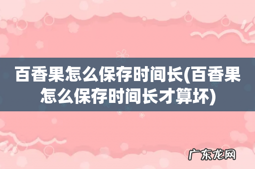 百香果怎么保存时间长才算坏 百香果怎么保存时间长