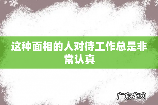 这种面相的人对待工作总是非常认真