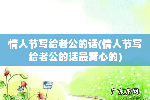 情人节写给老公的话最窝心的 情人节写给老公的话
