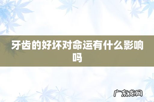 牙齿的好坏对命运有什么影响吗
