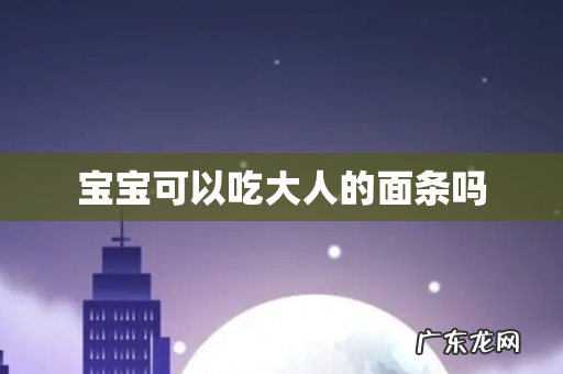 宝宝可以吃大人的面条吗