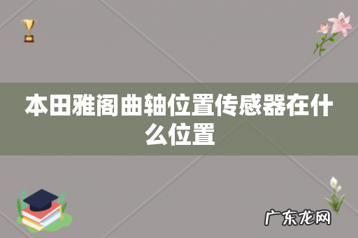 本田雅阁曲轴位置传感器在什么位置