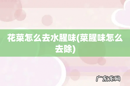 菜腥味怎么去除 花菜怎么去水腥味