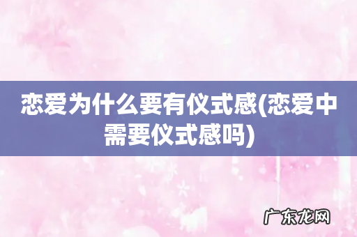 恋爱中需要仪式感吗 恋爱为什么要有仪式感