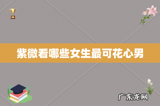 紫微看哪些女生最可花心男