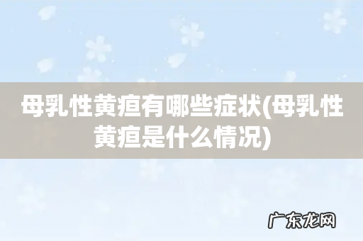 母乳性黄疸是什么情况 母乳性黄疸有哪些症状