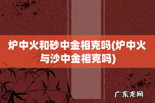 炉中火与沙中金相克吗 炉中火和砂中金相克吗