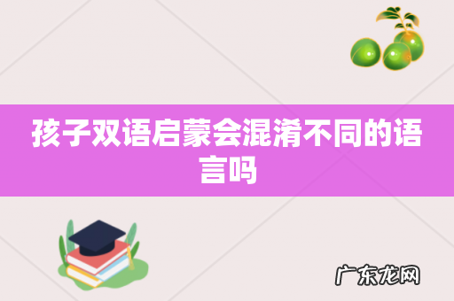 孩子双语启蒙会混淆不同的语言吗