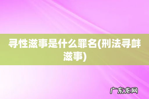 刑法寻衅滋事 寻性滋事是什么罪名