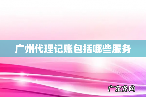 广州代理记账包括哪些服务