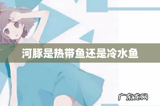 河豚是热带鱼还是冷水鱼