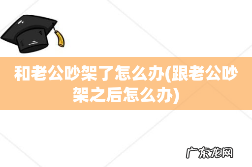 跟老公吵架之后怎么办 和老公吵架了怎么办
