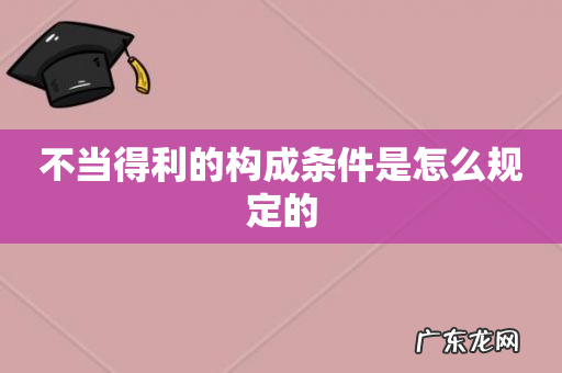 不当得利的构成条件是怎么规定的
