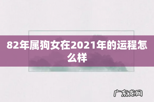82年属狗女在2021年的运程怎么样