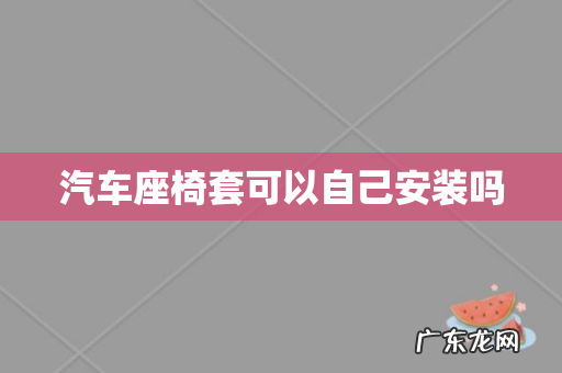 汽车座椅套可以自己安装吗