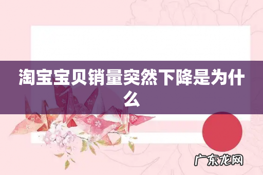 淘宝宝贝销量突然下降是为什么
